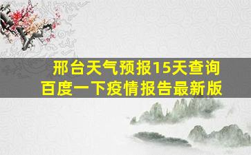 邢台天气预报15天查询百度一下疫情报告最新版