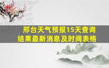 邢台天气预报15天查询结果最新消息及时间表格