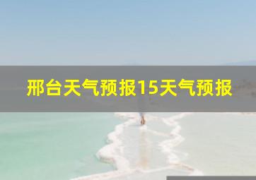 邢台天气预报15天气预报