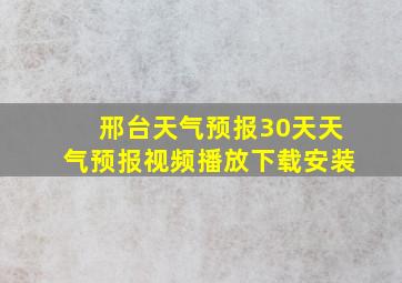 邢台天气预报30天天气预报视频播放下载安装