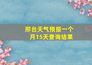 邢台天气预报一个月15天查询结果