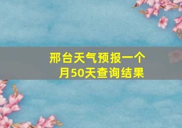 邢台天气预报一个月50天查询结果