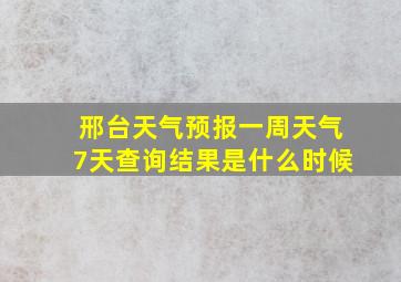 邢台天气预报一周天气7天查询结果是什么时候