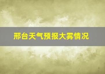 邢台天气预报大雾情况