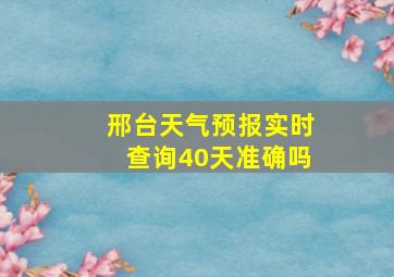 邢台天气预报实时查询40天准确吗