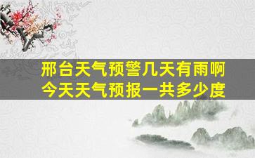 邢台天气预警几天有雨啊今天天气预报一共多少度