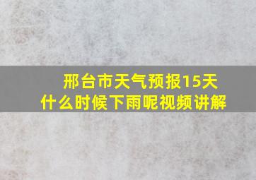 邢台市天气预报15天什么时候下雨呢视频讲解