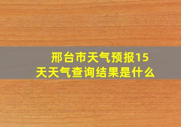 邢台市天气预报15天天气查询结果是什么