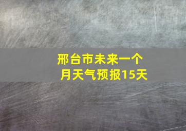 邢台市未来一个月天气预报15天