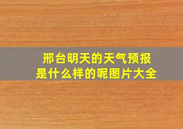 邢台明天的天气预报是什么样的呢图片大全