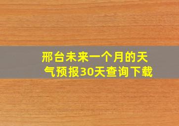 邢台未来一个月的天气预报30天查询下载