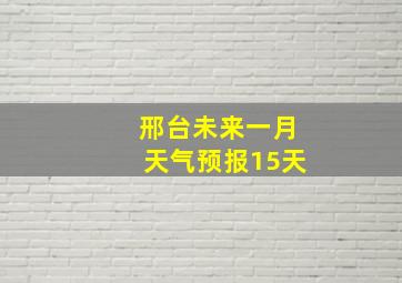 邢台未来一月天气预报15天