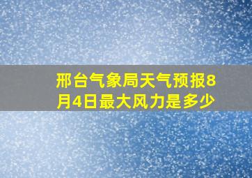 邢台气象局天气预报8月4日最大风力是多少