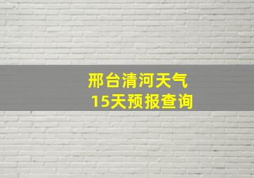 邢台清河天气15天预报查询