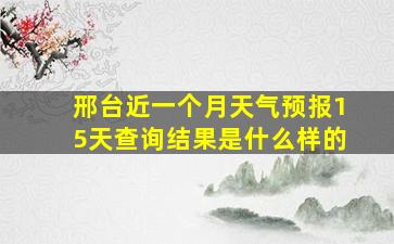 邢台近一个月天气预报15天查询结果是什么样的