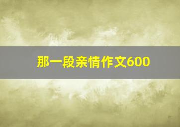 那一段亲情作文600