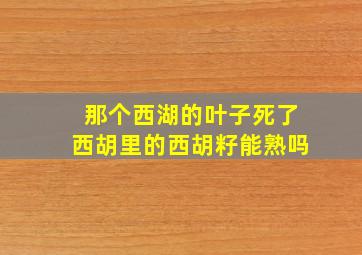 那个西湖的叶子死了西胡里的西胡籽能熟吗