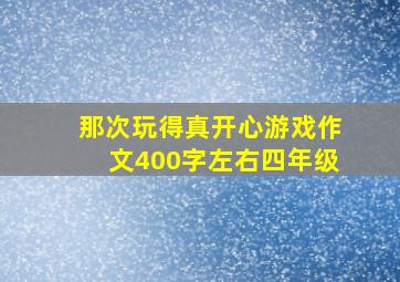 那次玩得真开心游戏作文400字左右四年级