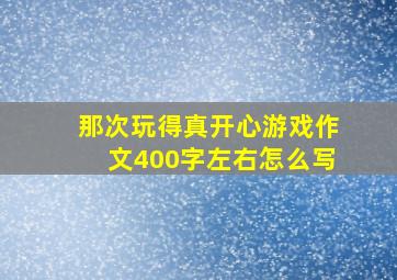 那次玩得真开心游戏作文400字左右怎么写