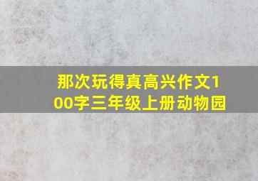 那次玩得真高兴作文100字三年级上册动物园