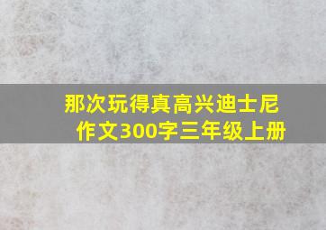 那次玩得真高兴迪士尼作文300字三年级上册