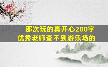 那次玩的真开心200字优秀老师查不到游乐场的