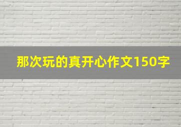 那次玩的真开心作文150字