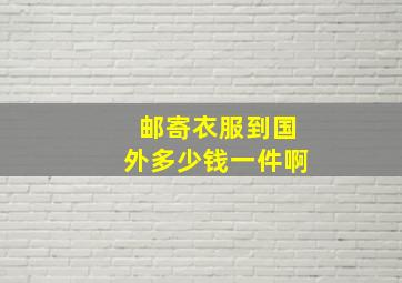 邮寄衣服到国外多少钱一件啊