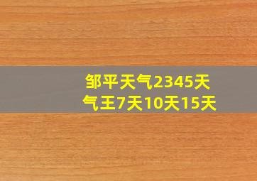 邹平天气2345天气王7天10天15天