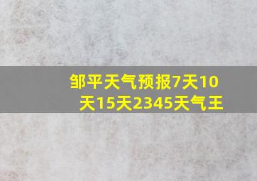 邹平天气预报7天10天15天2345天气王