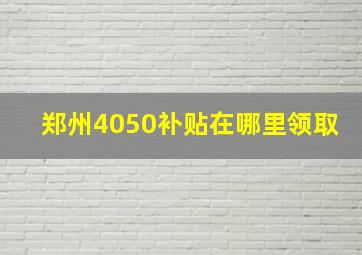 郑州4050补贴在哪里领取