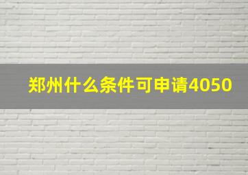 郑州什么条件可申请4050