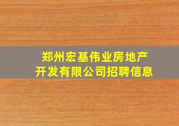 郑州宏基伟业房地产开发有限公司招聘信息