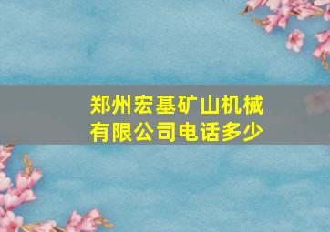 郑州宏基矿山机械有限公司电话多少