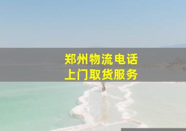 郑州物流电话上门取货服务