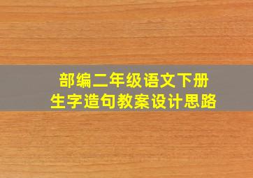 部编二年级语文下册生字造句教案设计思路