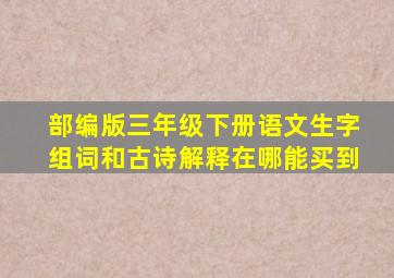 部编版三年级下册语文生字组词和古诗解释在哪能买到