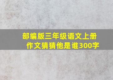 部编版三年级语文上册作文猜猜他是谁300字