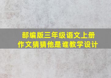 部编版三年级语文上册作文猜猜他是谁教学设计