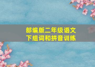 部编版二年级语文下组词和拼音训练