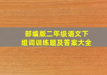 部编版二年级语文下组词训练题及答案大全