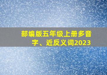 部编版五年级上册多音字、近反义词2023