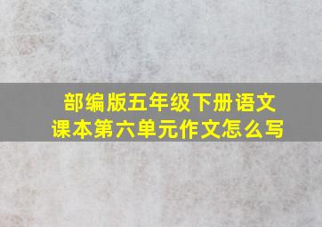 部编版五年级下册语文课本第六单元作文怎么写