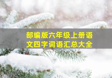 部编版六年级上册语文四字词语汇总大全