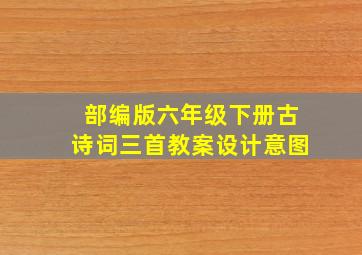 部编版六年级下册古诗词三首教案设计意图