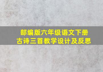 部编版六年级语文下册古诗三首教学设计及反思