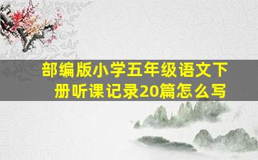 部编版小学五年级语文下册听课记录20篇怎么写