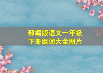 部编版语文一年级下册组词大全图片