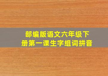 部编版语文六年级下册第一课生字组词拼音