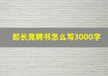 部长竞聘书怎么写3000字